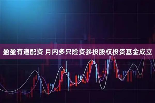 盈盈有道配资 月内多只险资参投股权投资基金成立
