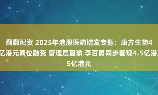 翻翻配资 2025年港股医药增发专题：康方生物40亿港元高位融资 管理层夏瑜 李百勇同步套现4.5亿港元
