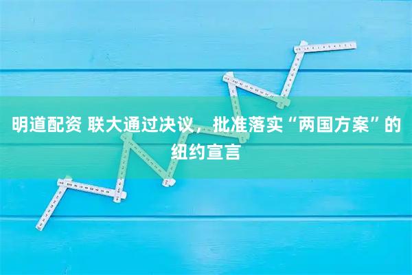 明道配资 联大通过决议，批准落实“两国方案”的纽约宣言