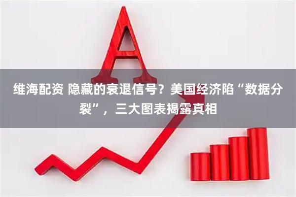 维海配资 隐藏的衰退信号？美国经济陷“数据分裂”，三大图表揭露真相