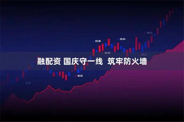 融配资 国庆守一线  筑牢防火墙