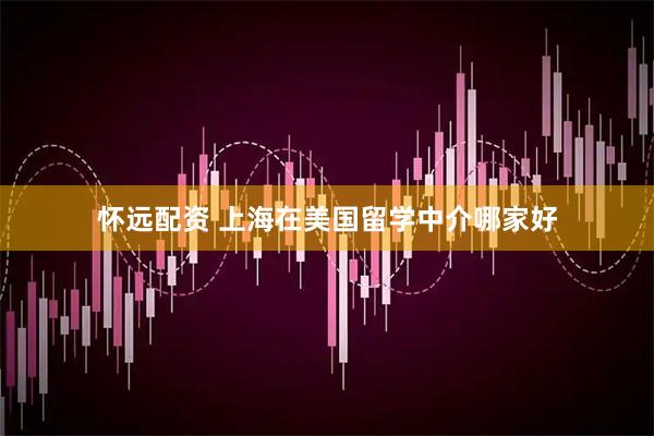 怀远配资 上海在美国留学中介哪家好