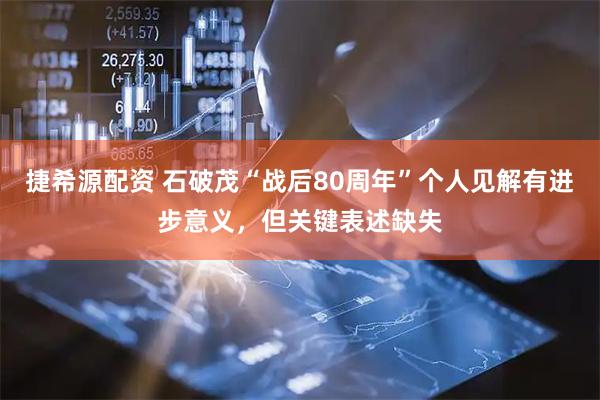 捷希源配资 石破茂“战后80周年”个人见解有进步意义，但关键表述缺失