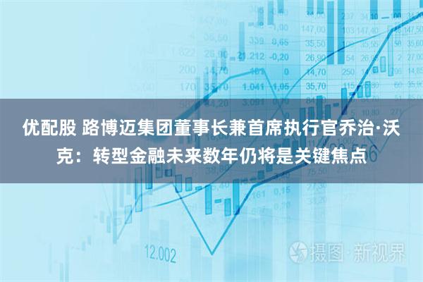 优配股 路博迈集团董事长兼首席执行官乔治·沃克：转型金融未来数年仍将是关键焦点