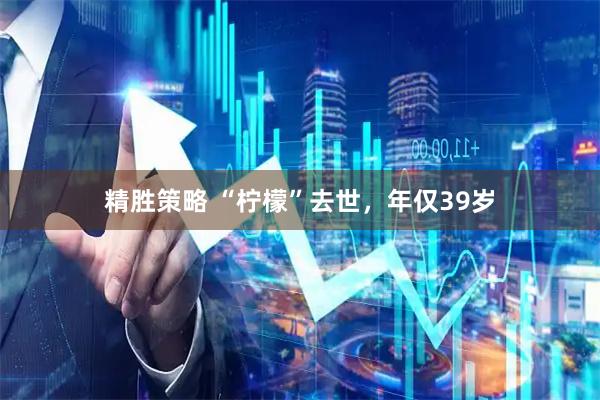 精胜策略 “柠檬”去世，年仅39岁