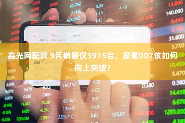 鑫光网配资 9月销量仅3915台,极氪007该如何向上突破?