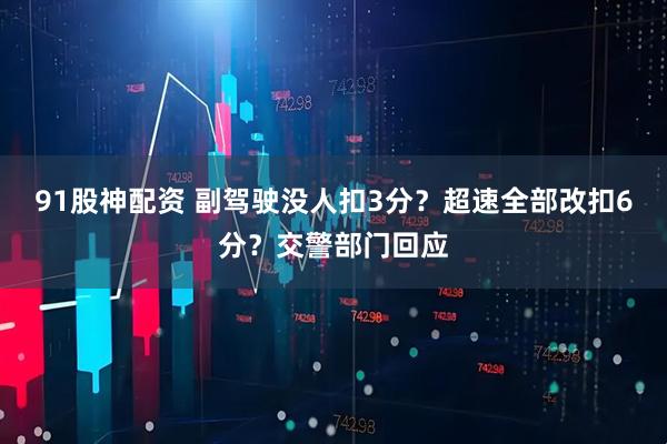 91股神配资 副驾驶没人扣3分？超速全部改扣6分？交警部门回应