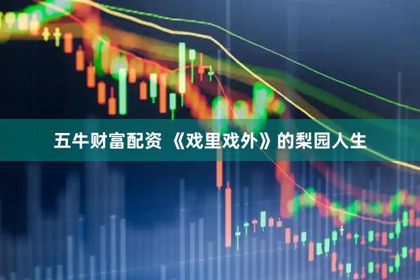 五牛财富配资 《戏里戏外》的梨园人生