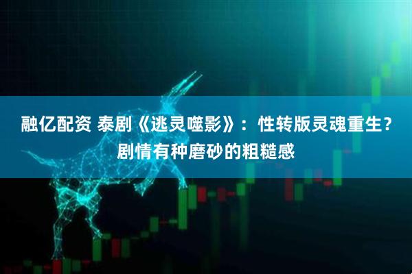 融亿配资 泰剧《逃灵噬影》：性转版灵魂重生？剧情有种磨砂的粗糙感