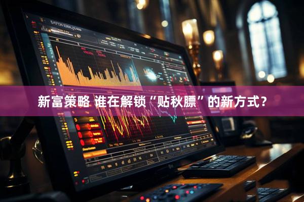 新富策略 谁在解锁“贴秋膘”的新方式？