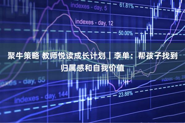 聚牛策略 教师悦读成长计划｜李单：帮孩子找到归属感和自我价值