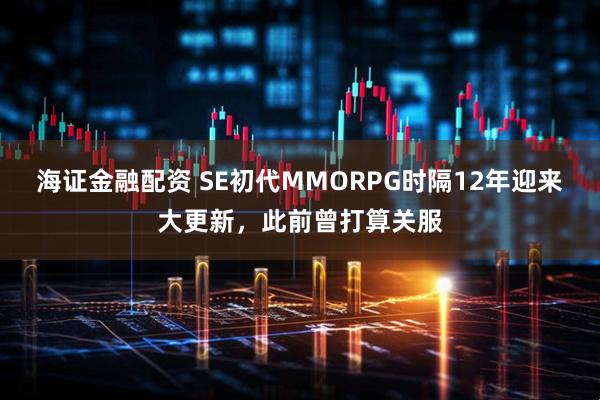 海证金融配资 SE初代MMORPG时隔12年迎来大更新，此前曾打算关服