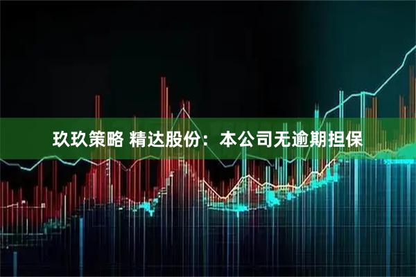 玖玖策略 精达股份：本公司无逾期担保