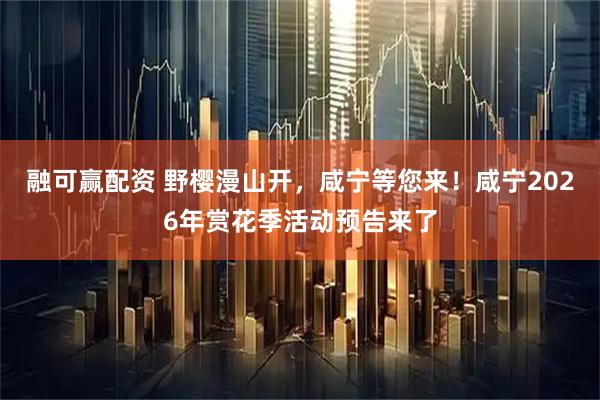 融可赢配资 野樱漫山开，咸宁等您来！咸宁2026年赏花季活动预告来了
